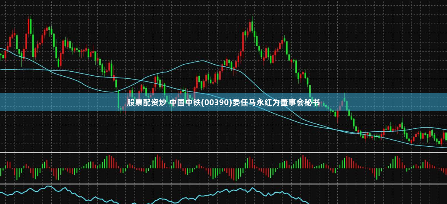 股票配资炒 中国中铁(00390)委任马永红为董事会秘书