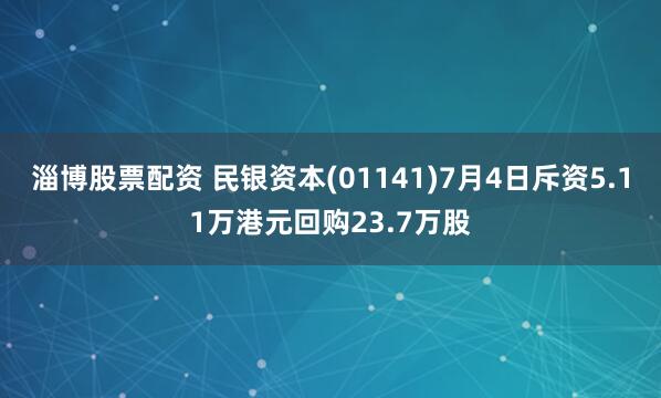 淄博股票配资 民银资本(01141)7月4日斥资5.11万港元回购23.7万股