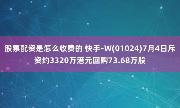 股票配资是怎么收费的 快手-W(01024)7月4日斥资约3320万港元回购73.68万股