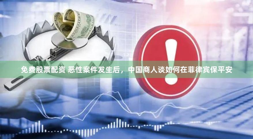 免费股票配资 恶性案件发生后，中国商人谈如何在菲律宾保平安