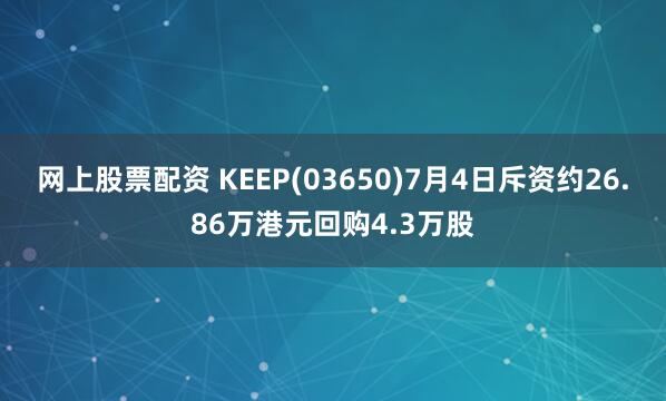 网上股票配资 KEEP(03650)7月4日斥资约26.86万港元回购4.3万股