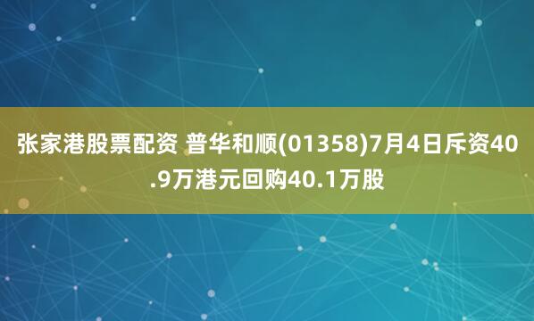 张家港股票配资 普华和顺(01358)7月4日斥资40.9万港元回购40.1万股