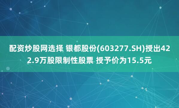 配资炒股网选择 银都股份(603277.SH)授出422.9万股限制性股票 授予价为15.5元