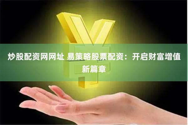 炒股配资网网址 易策略股票配资：开启财富增值新篇章