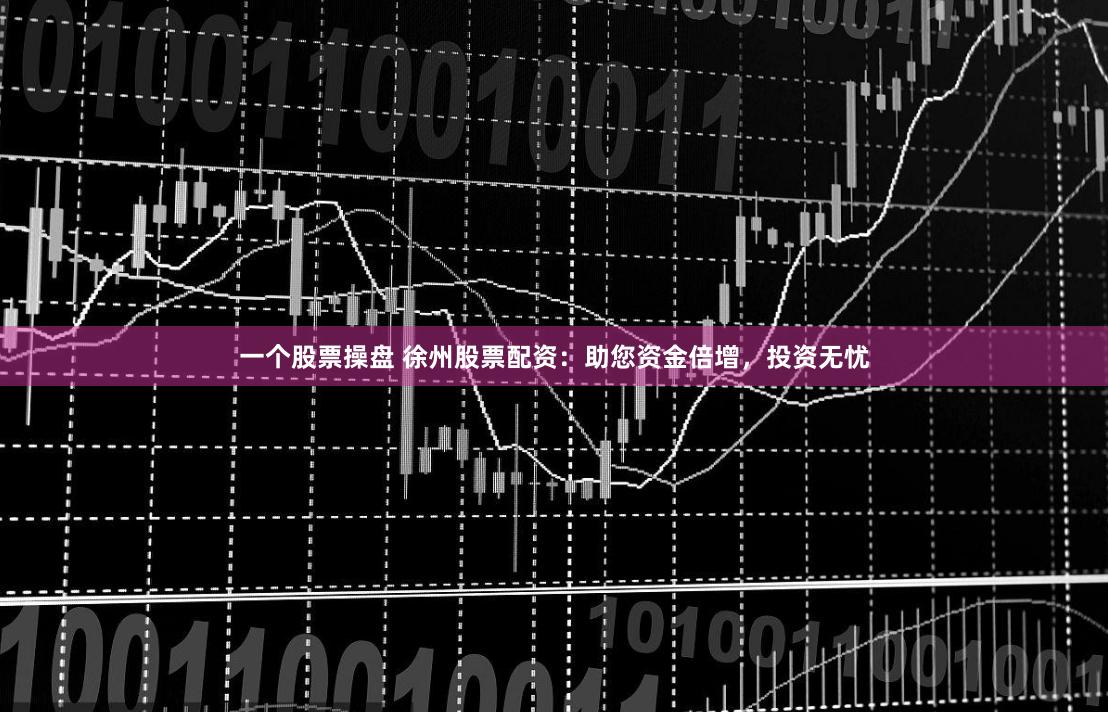 一个股票操盘 徐州股票配资：助您资金倍增，投资无忧