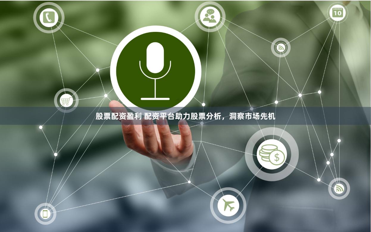 股票配资盈利 配资平台助力股票分析，洞察市场先机