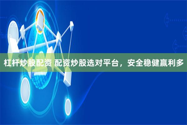 杠杆炒股配资 配资炒股选对平台，安全稳健赢利多