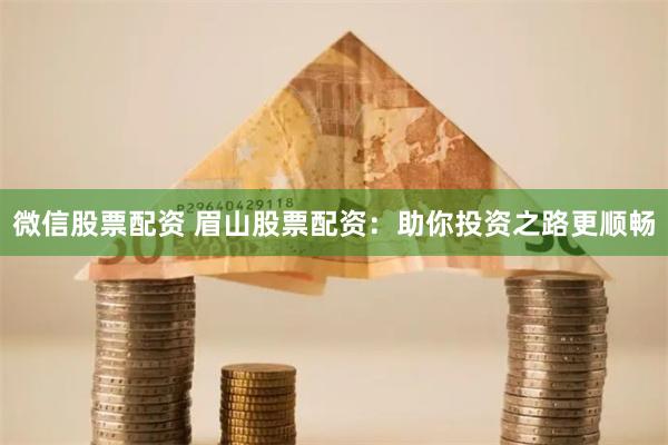 微信股票配资 眉山股票配资：助你投资之路更顺畅