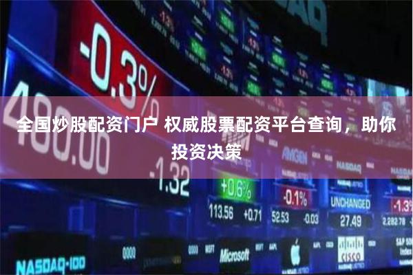 全国炒股配资门户 权威股票配资平台查询，助你投资决策