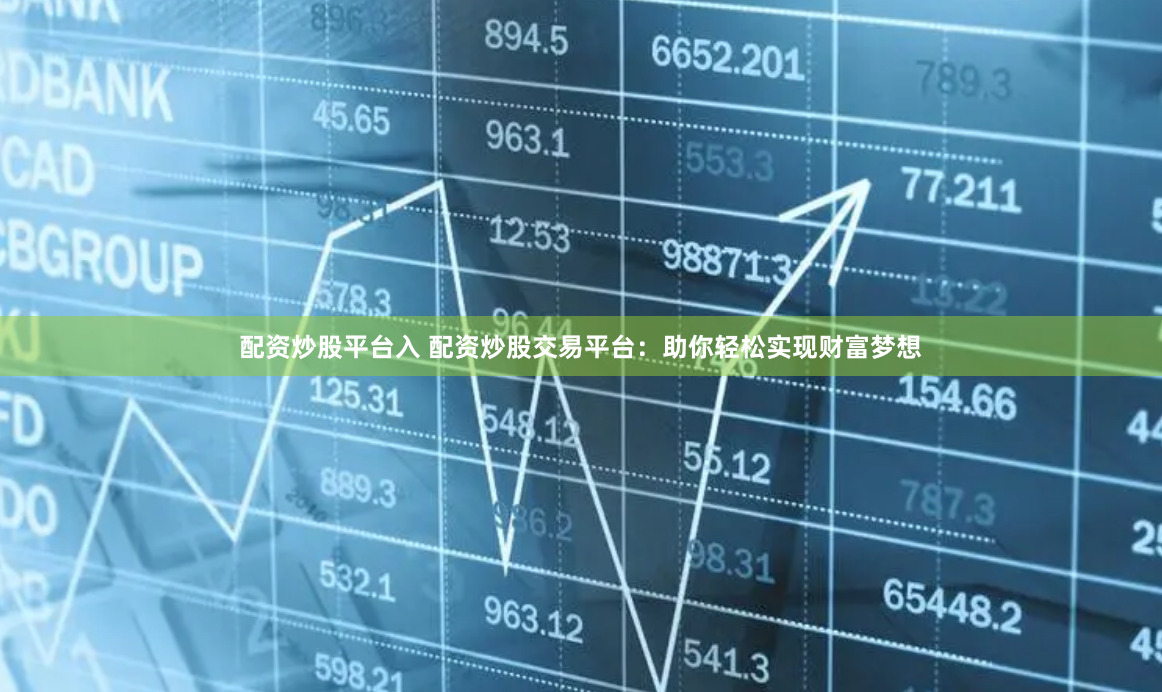 配资炒股平台入 配资炒股交易平台：助你轻松实现财富梦想