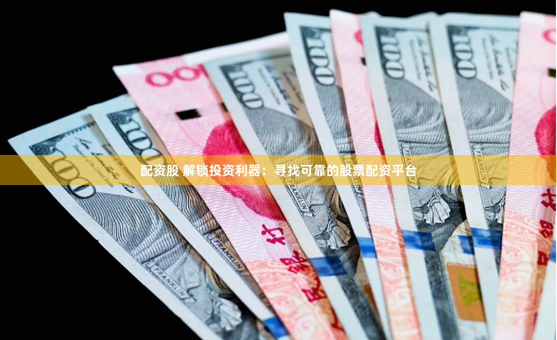 配资股 解锁投资利器：寻找可靠的股票配资平台