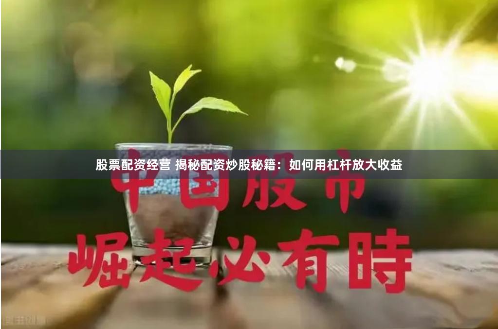 股票配资经营 揭秘配资炒股秘籍：如何用杠杆放大收益