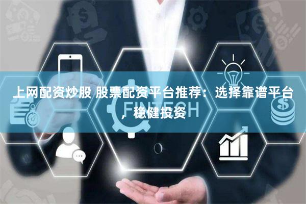 上网配资炒股 股票配资平台推荐：选择靠谱平台，稳健投资