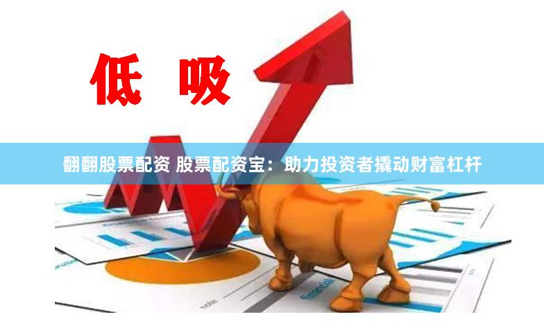 翻翻股票配资 股票配资宝：助力投资者撬动财富杠杆
