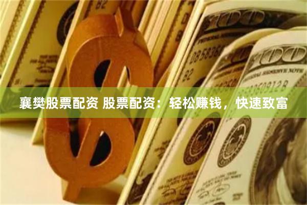 襄樊股票配资 股票配资：轻松赚钱，快速致富