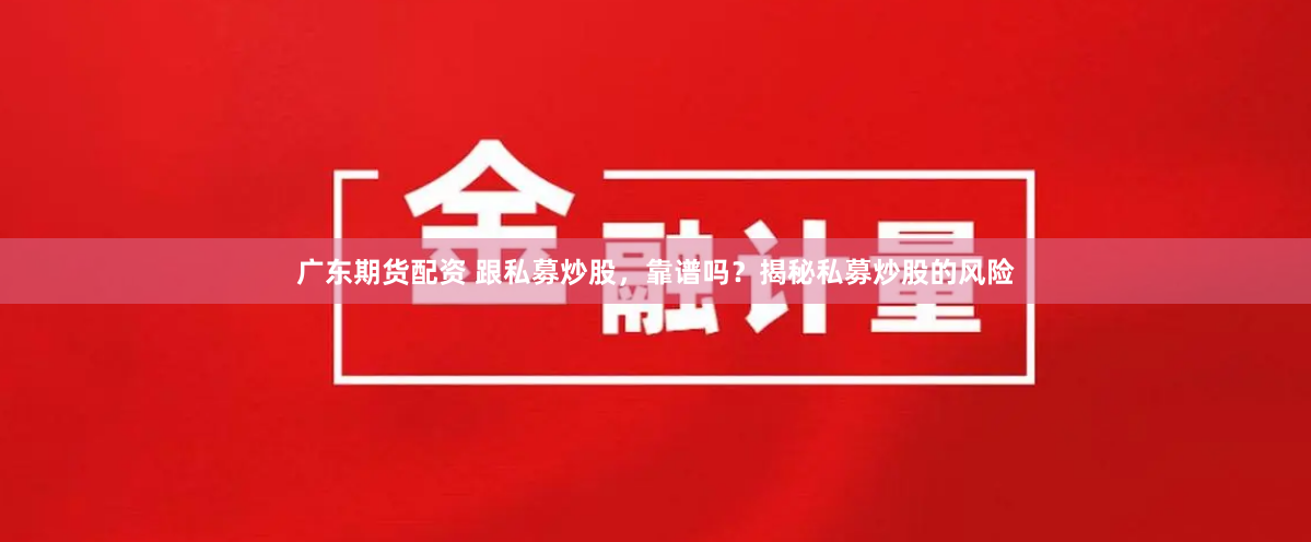 广东期货配资 跟私募炒股，靠谱吗？揭秘私募炒股的风险