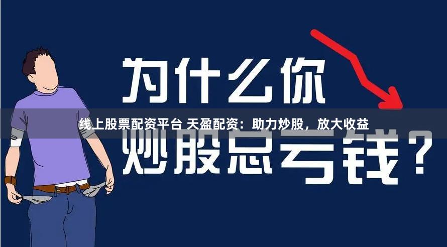 线上股票配资平台 天盈配资：助力炒股，放大收益
