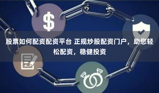 股票如何配资配资平台 正规炒股配资门户，助您轻松配资，稳健投资