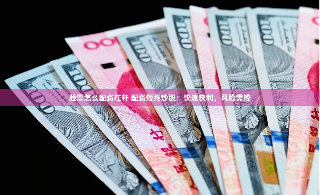 股票怎么配资杠杆 配资短线炒股：快速获利，风险需控
