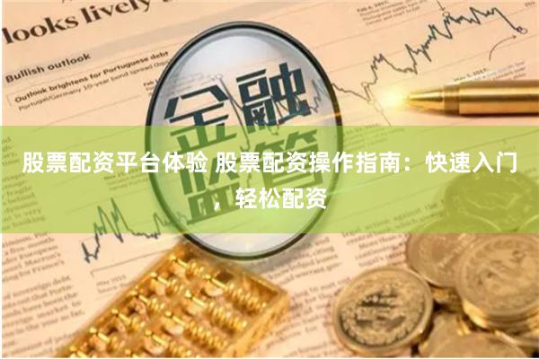 股票配资平台体验 股票配资操作指南：快速入门，轻松配资