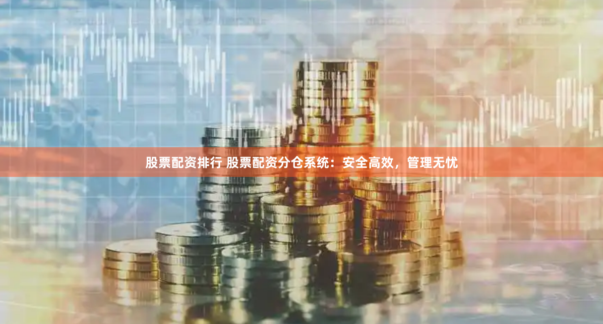 股票配资排行 股票配资分仓系统：安全高效，管理无忧