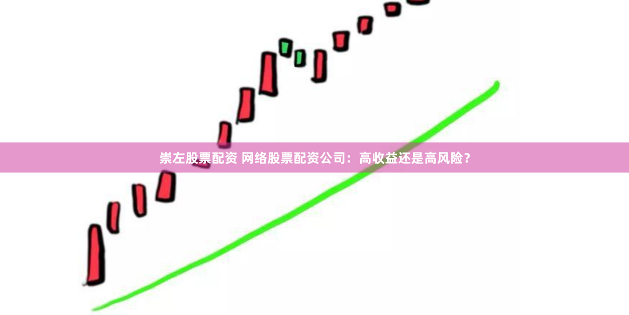 崇左股票配资 网络股票配资公司：高收益还是高风险？