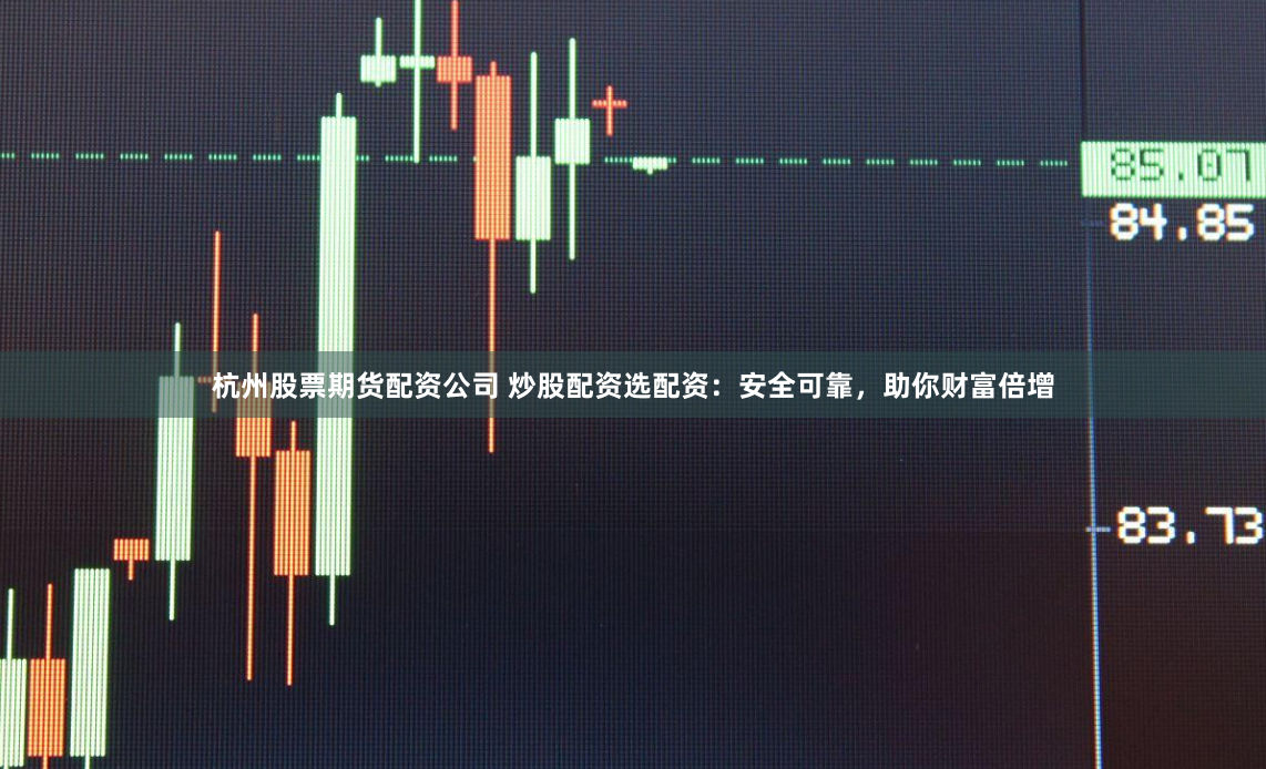 杭州股票期货配资公司 炒股配资选配资：安全可靠，助你财富倍增