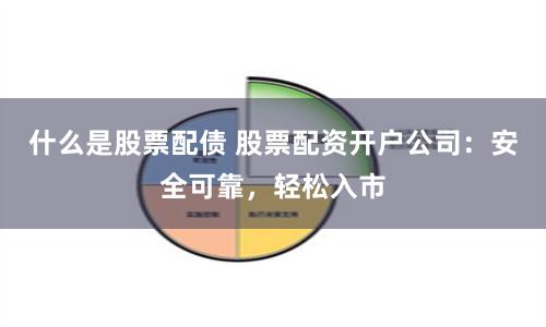 什么是股票配债 股票配资开户公司:安全可靠,轻松入市