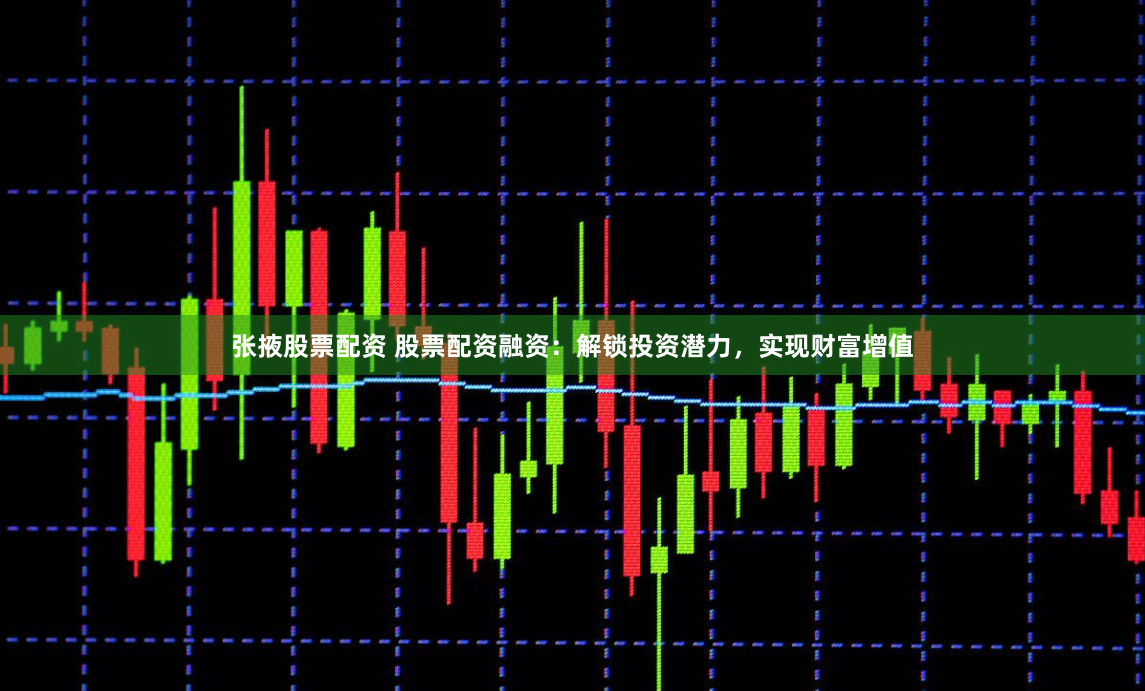 张掖股票配资 股票配资融资:解锁投资潜力,实现财富增值