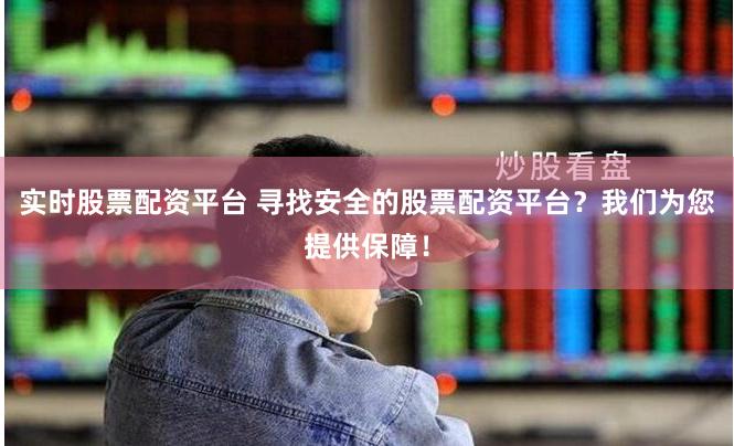 实时股票配资平台 寻找安全的股票配资平台？我们为您提供保障！