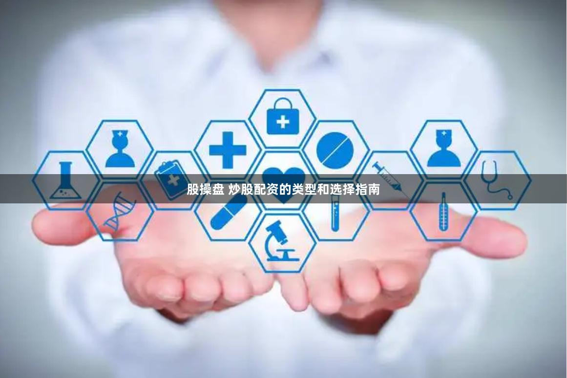 股操盘 炒股配资的类型和选择指南