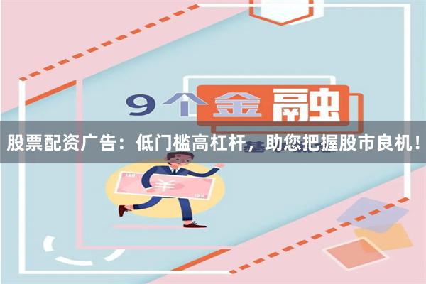 股票配资广告：低门槛高杠杆，助您把握股市良机！