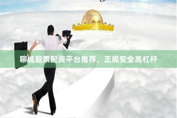 聊城股票配资平台推荐，正规安全高杠杆