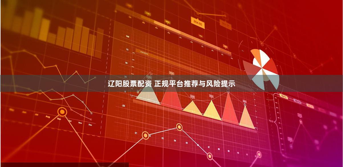 辽阳股票配资 正规平台推荐与风险提示