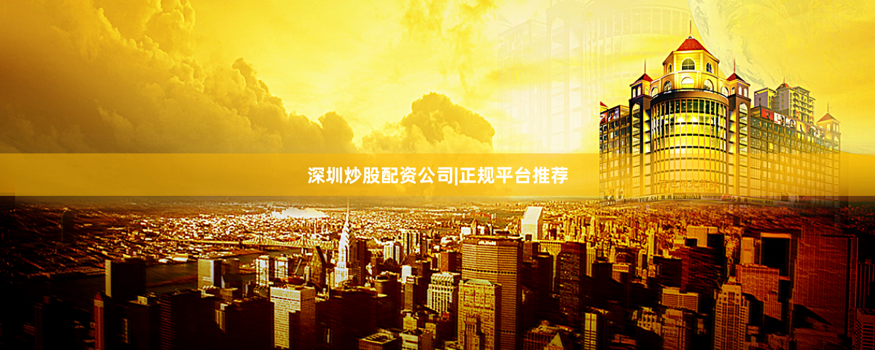 深圳炒股配资公司|正规平台推荐