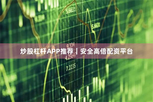 炒股杠杆APP推荐｜安全高倍配资平台