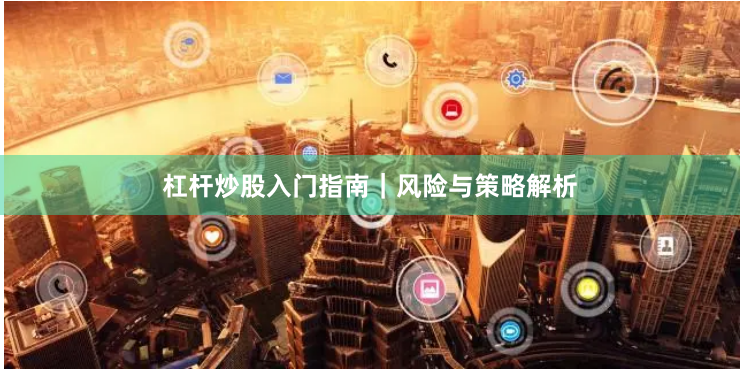 杠杆炒股入门指南｜风险与策略解析