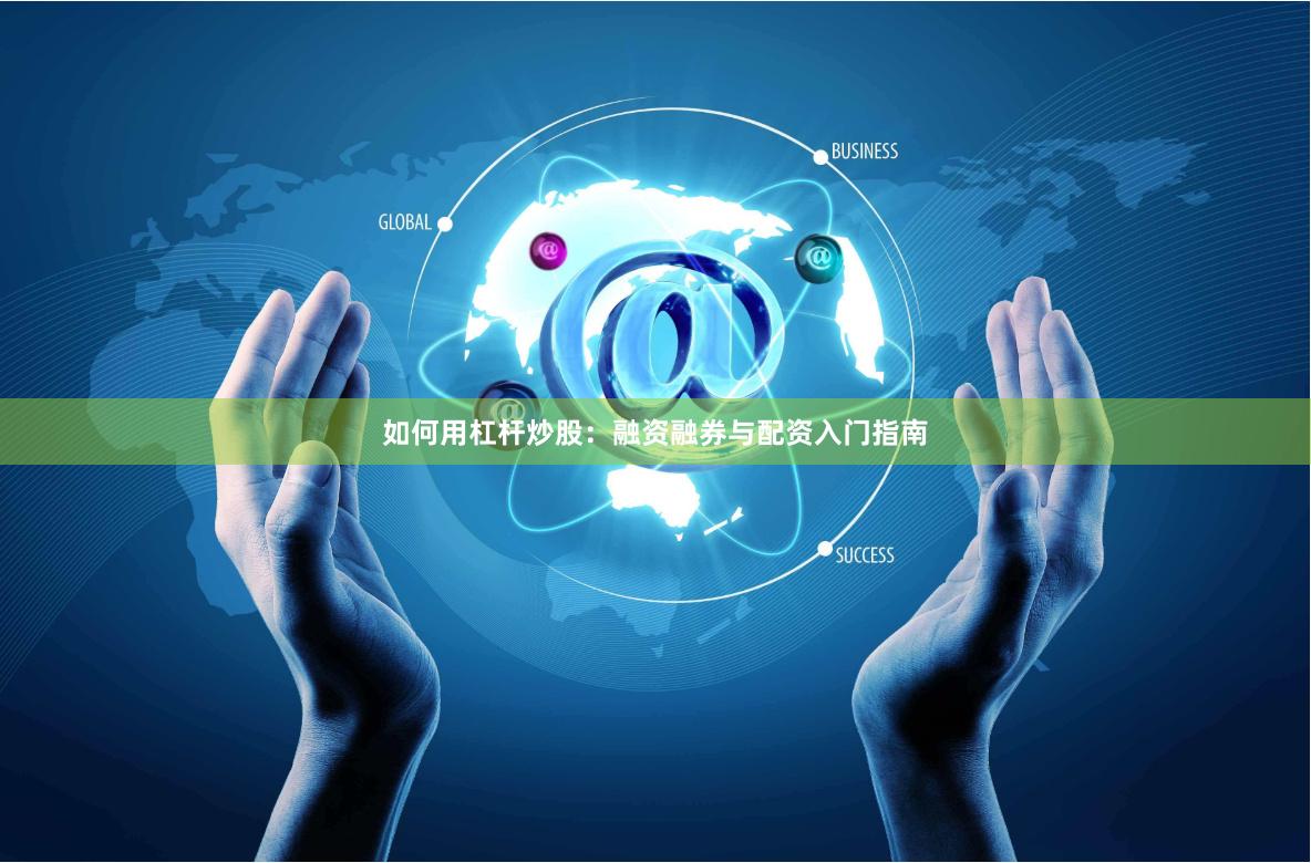 如何用杠杆炒股：融资融券与配资入门指南