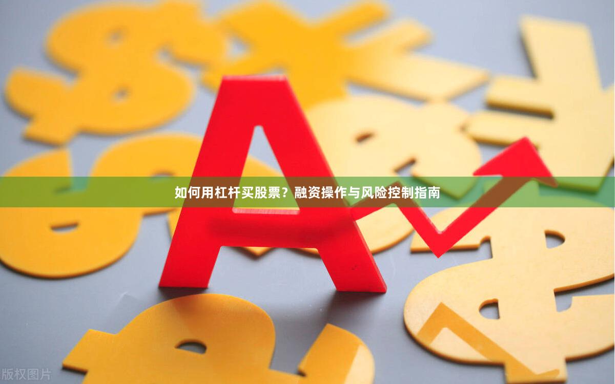 如何用杠杆买股票？融资操作与风险控制指南