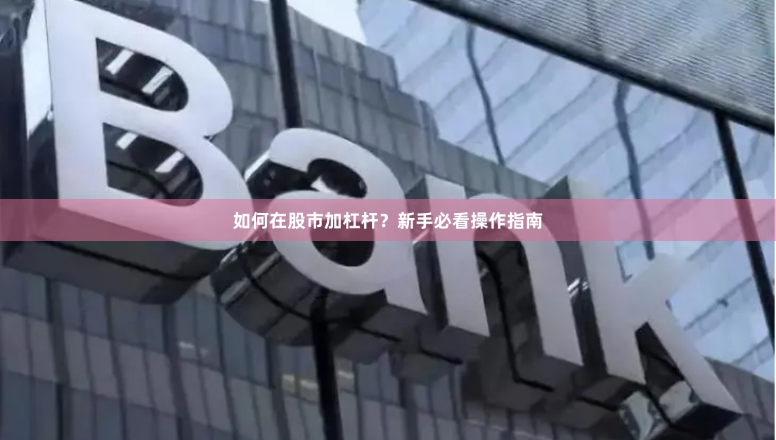 如何在股市加杠杆？新手必看操作指南