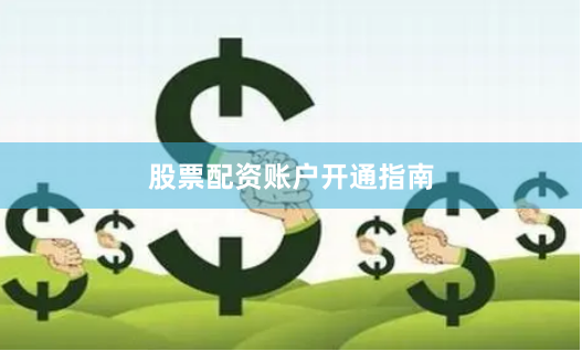 股票配资账户开通指南