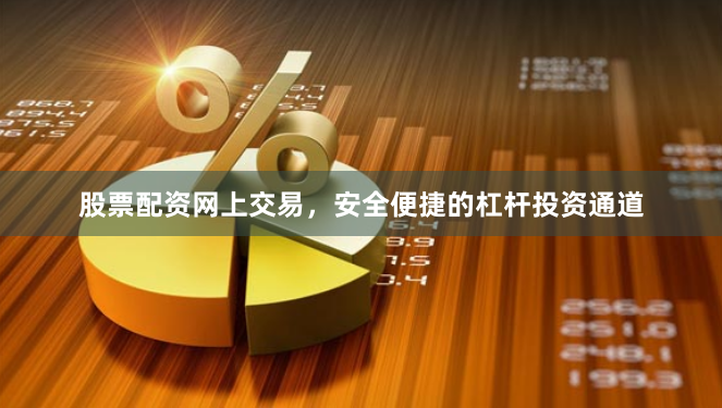 股票配资网上交易，安全便捷的杠杆投资通道