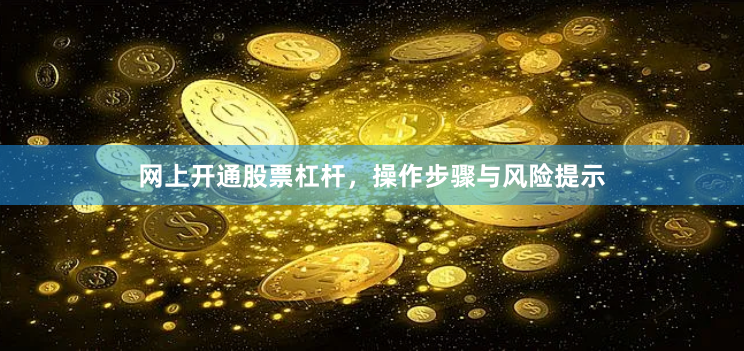 网上开通股票杠杆,操作步骤与风险提示
