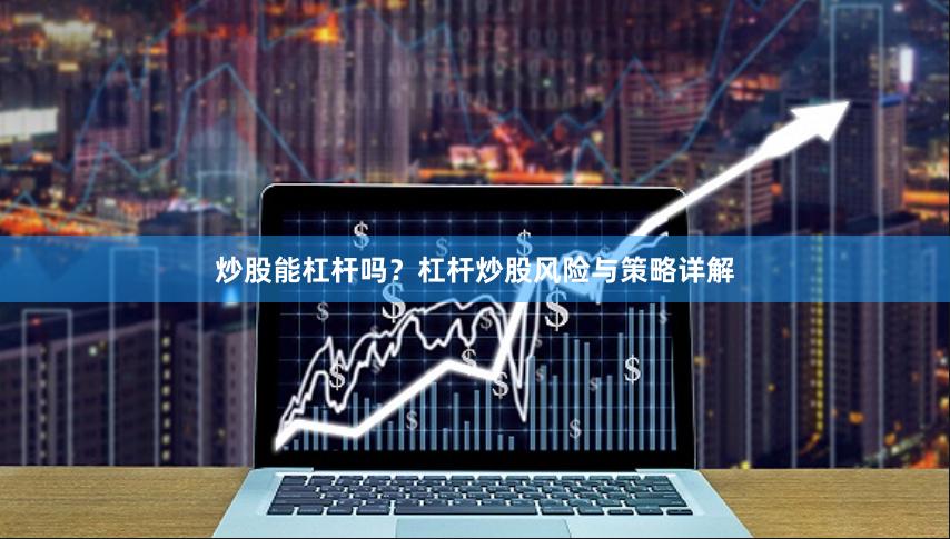 炒股能杠杆吗?杠杆炒股风险与策略详解