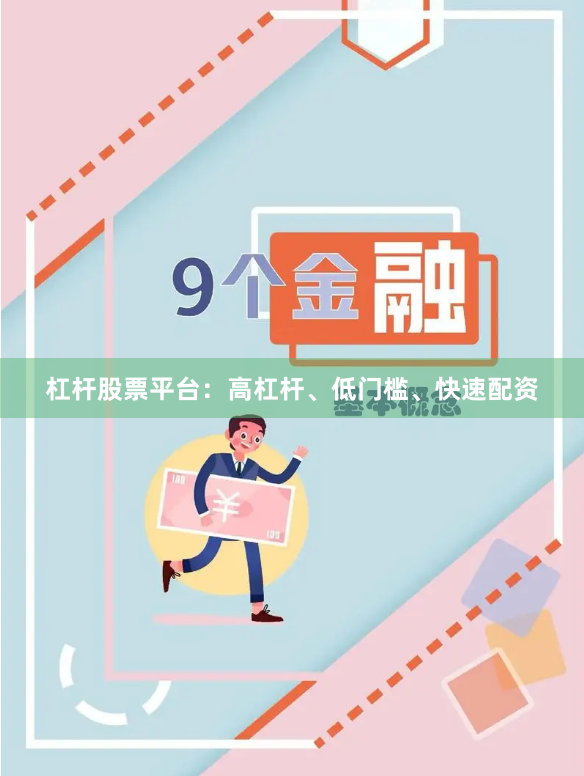 杠杆股票平台：高杠杆、低门槛、快速配资
