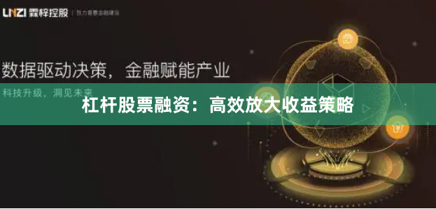 杠杆股票融资：高效放大收益策略