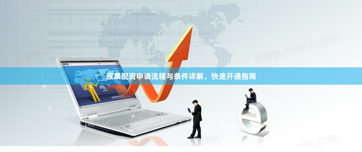 股票配资申请流程与条件详解，快速开通指南