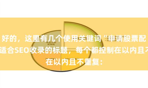 好的，这里有几个使用关键词“申请股票配资”且适合SEO收录的标题，每个都控制在以内且不重复：