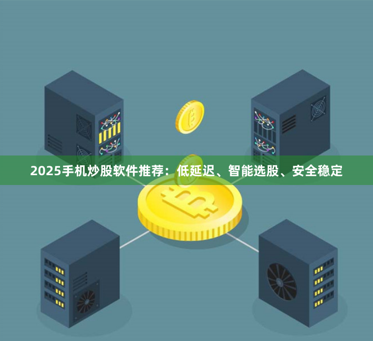 2025手机炒股软件推荐：低延迟、智能选股、安全稳定