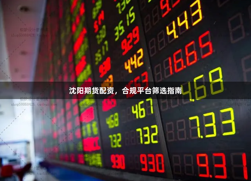沈阳期货配资，合规平台筛选指南